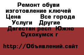 Ремонт обуви , изготовление ключей › Цена ­ 100 - Все города Услуги » Другие   . Дагестан респ.,Южно-Сухокумск г.